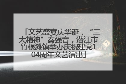 文艺盛宴庆华诞，“三大精神”奏强音，潜江市竹根滩镇举办庆祝建党104周年文艺演出