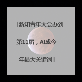 新知青年大会办到第11届，AI成今年最大关键词