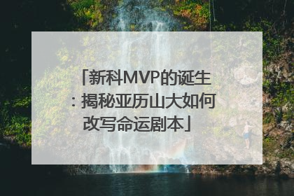 新科MVP的诞生：揭秘亚历山大如何改写命运剧本