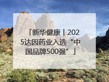 新华健康丨2025达因药业入选“中国品牌500强”