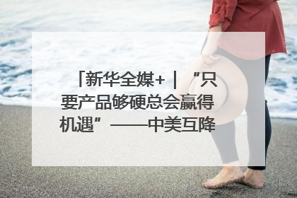 新华全媒+｜“只要产品够硬总会赢得机遇”——中美互降关税落地一线观察