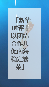 新华时评丨以团结合作共促南海稳定繁荣