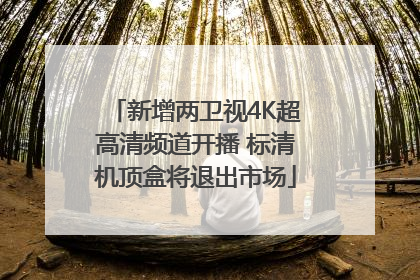 新增两卫视4K超高清频道开播 标清机顶盒将退出市场