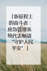 新征程上的奋斗者：应急管理系统代表畅谈“守护人民平安”