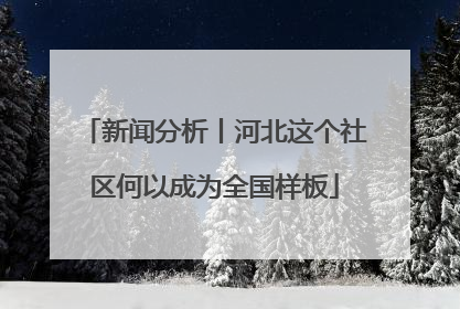 新闻分析丨河北这个社区何以成为全国样板