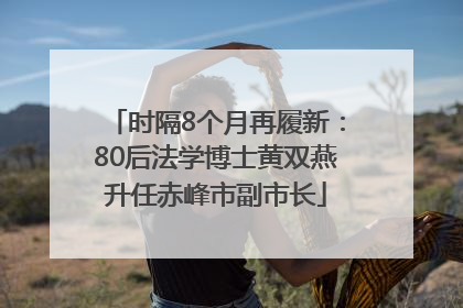 时隔8个月再履新：80后法学博士黄双燕升任赤峰市副市长