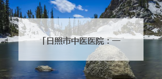 日照市中医医院：一根鸡骨背后的消化道急症救治“智慧”