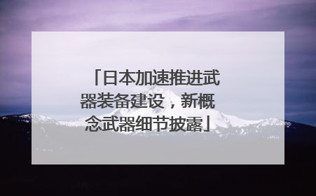 日本加速推进武器装备建设，新概念武器细节披露