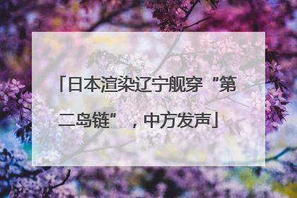 日本渲染辽宁舰穿“第二岛链”，中方发声