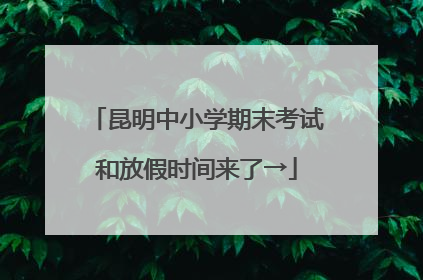昆明中小学期末考试和放假时间来了→