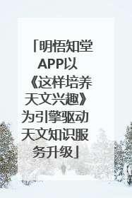 明悟知堂 APP以《这样培养天文兴趣》为引擎驱动天文知识服务升级