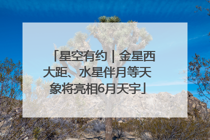 星空有约｜金星西大距、水星伴月等天象将亮相6月天宇