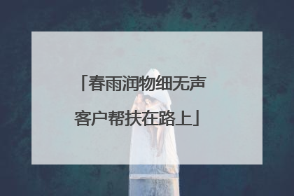 春雨润物细无声 客户帮扶在路上