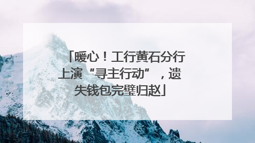 暖心！工行黄石分行上演“寻主行动”，遗失钱包完璧归赵