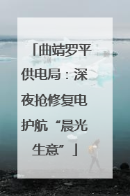 曲靖罗平供电局：深夜抢修复电护航“晨光生意”