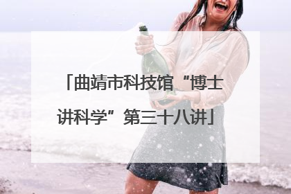 曲靖市科技馆“博士讲科学”第三十八讲
