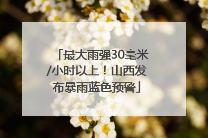 最大雨强30毫米/小时以上！山西发布暴雨蓝色预警