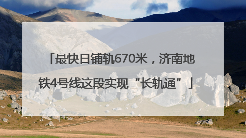 最快日铺轨670米,济南地铁4号线这段实现“长轨通”