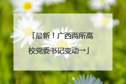 最新！广西两所高校党委书记变动→