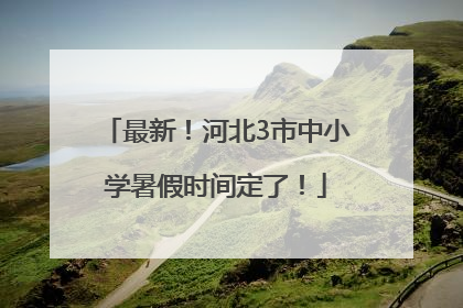 最新！河北3市中小学暑假时间定了！