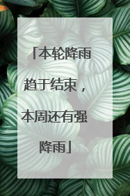 本轮降雨趋于结束，本周还有强降雨