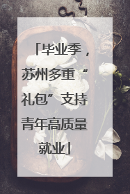毕业季，苏州多重“礼包”支持青年高质量就业