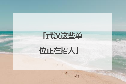 武汉这些单位正在招人