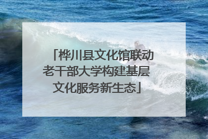 桦川县文化馆联动老干部大学构建基层文化服务新生态