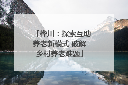 桦川：探索互助养老新模式 破解乡村养老难题