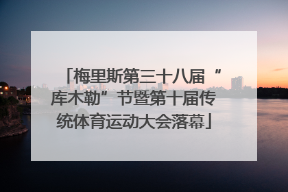 梅里斯第三十八届“库木勒”节暨第十届传统体育运动大会落幕