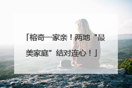榕奇一家亲！两地“最美家庭”结对连心！