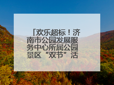 欢乐超标！济南市公园发展服务中心所属公园景区“双节”活动嗨翻假期