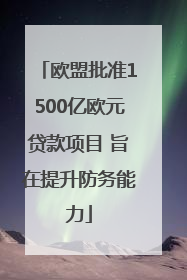 欧盟批准1500亿欧元贷款项目 旨在提升防务能力