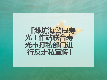 潍坊海警局寿光工作站联合寿光市打私部门进行反走私宣传