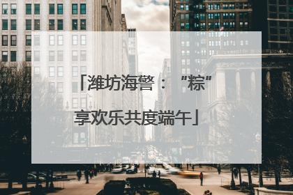 潍坊海警：“粽”享欢乐共度端午