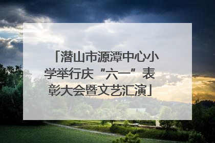 潜山市源潭中心小学举行庆“六一”表彰大会暨文艺汇演