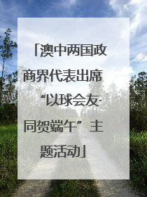 澳中两国政商界代表出席“以球会友·同贺端午”主题活动