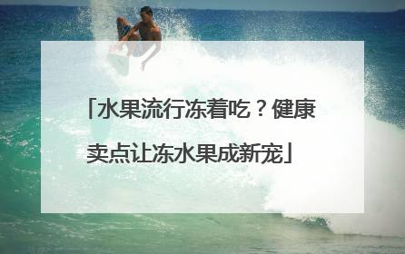 水果流行冻着吃？健康卖点让冻水果成新宠