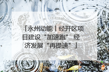 永州动能丨经开区项目建设“加速跑” 经济发展“再提速”