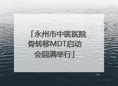 永州市中医医院骨转移MDT启动会圆满举行