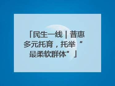 民生一线｜普惠多元托育，托举“最柔软群体”
