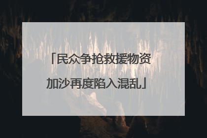 民众争抢救援物资 加沙再度陷入混乱