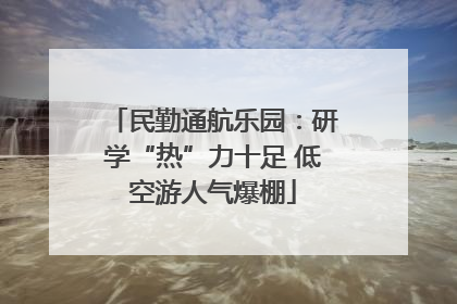民勤通航乐园：研学“热”力十足 低空游人气爆棚