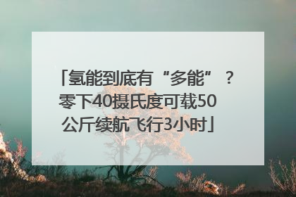 氢能到底有“多能”？零下40摄氏度可载50公斤续航飞行3小时