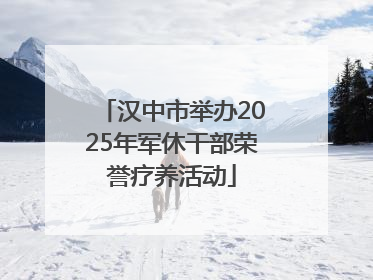 汉中市举办2025年军休干部荣誉疗养活动