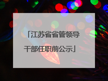 江苏省省管领导干部任职前公示