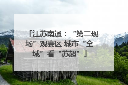 江苏南通：“第二现场”观赛区 城市“全域”看“苏超”