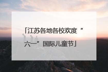 江苏各地各校欢度“六一”国际儿童节