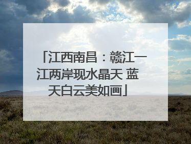 江西南昌：赣江一江两岸现水晶天 蓝天白云美如画
