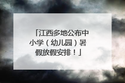 江西多地公布中小学（幼儿园）暑假放假安排！